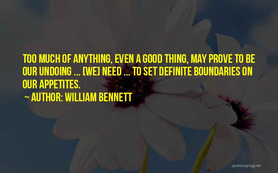 William Bennett Quotes: Too Much Of Anything, Even A Good Thing, May Prove To Be Our Undoing ... [we] Need ... To Set