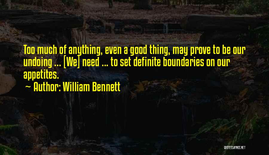 William Bennett Quotes: Too Much Of Anything, Even A Good Thing, May Prove To Be Our Undoing ... [we] Need ... To Set
