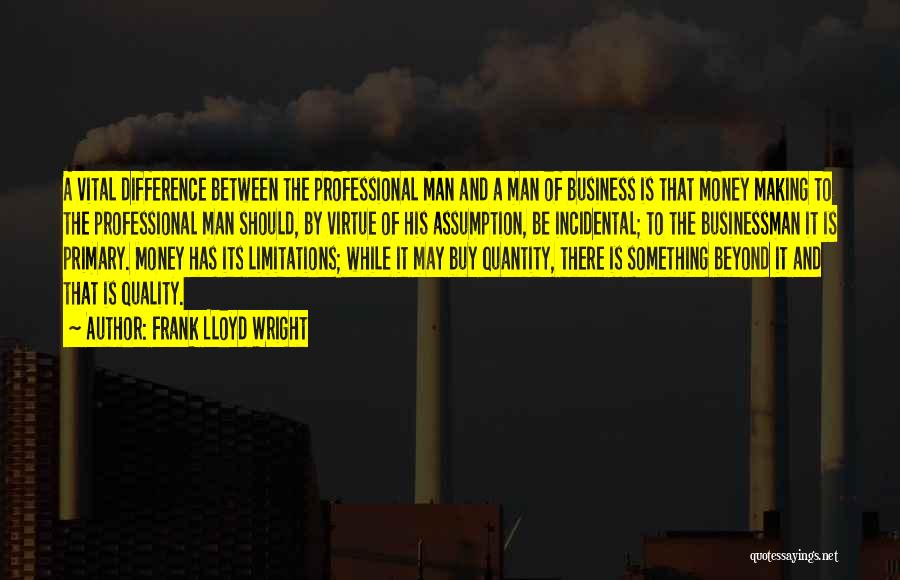 Frank Lloyd Wright Quotes: A Vital Difference Between The Professional Man And A Man Of Business Is That Money Making To The Professional Man