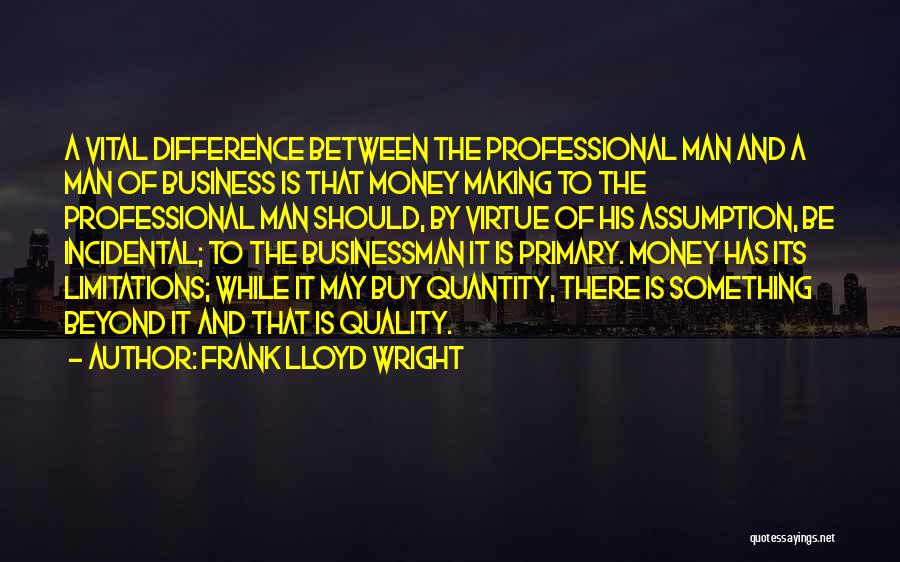 Frank Lloyd Wright Quotes: A Vital Difference Between The Professional Man And A Man Of Business Is That Money Making To The Professional Man