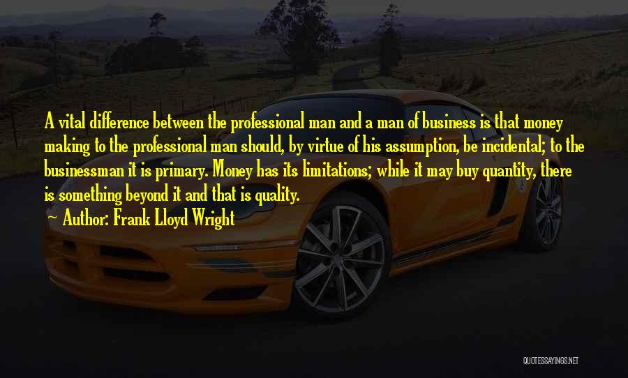 Frank Lloyd Wright Quotes: A Vital Difference Between The Professional Man And A Man Of Business Is That Money Making To The Professional Man