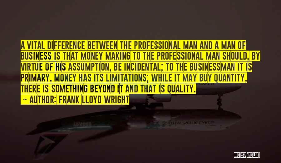 Frank Lloyd Wright Quotes: A Vital Difference Between The Professional Man And A Man Of Business Is That Money Making To The Professional Man