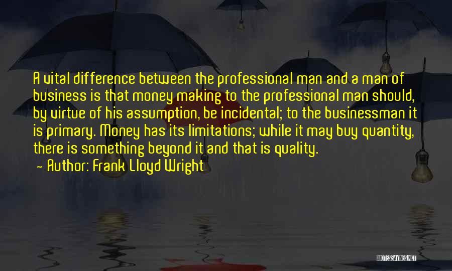 Frank Lloyd Wright Quotes: A Vital Difference Between The Professional Man And A Man Of Business Is That Money Making To The Professional Man