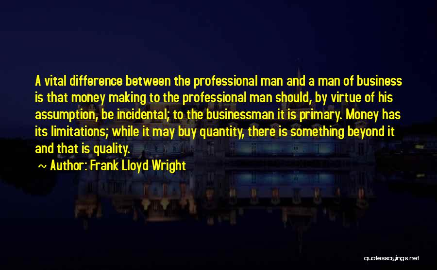 Frank Lloyd Wright Quotes: A Vital Difference Between The Professional Man And A Man Of Business Is That Money Making To The Professional Man