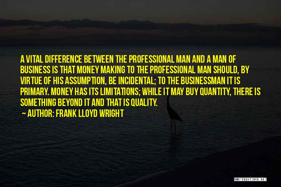 Frank Lloyd Wright Quotes: A Vital Difference Between The Professional Man And A Man Of Business Is That Money Making To The Professional Man