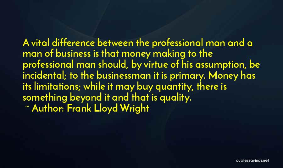 Frank Lloyd Wright Quotes: A Vital Difference Between The Professional Man And A Man Of Business Is That Money Making To The Professional Man