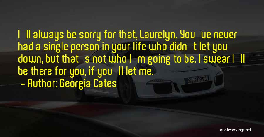 Georgia Cates Quotes: I'll Always Be Sorry For That, Laurelyn. You've Never Had A Single Person In Your Life Who Didn't Let You