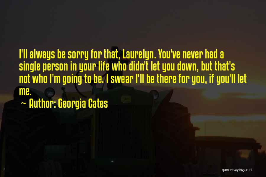 Georgia Cates Quotes: I'll Always Be Sorry For That, Laurelyn. You've Never Had A Single Person In Your Life Who Didn't Let You