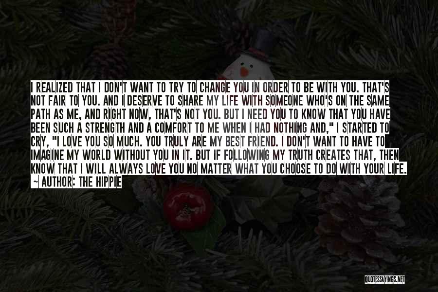 The Hippie Quotes: I Realized That I Don't Want To Try To Change You In Order To Be With You. That's Not Fair