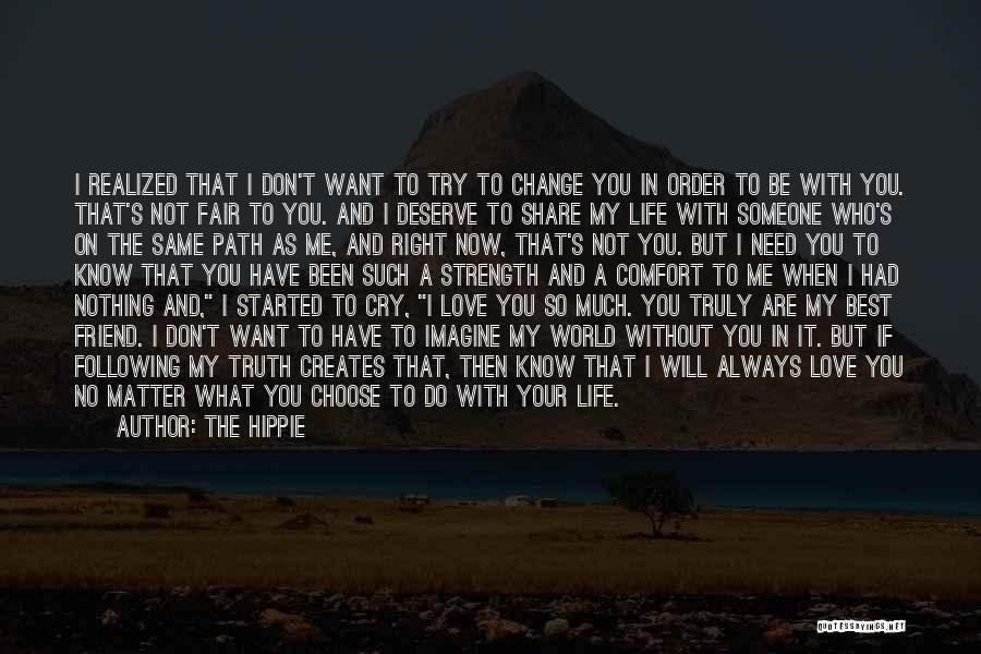 The Hippie Quotes: I Realized That I Don't Want To Try To Change You In Order To Be With You. That's Not Fair