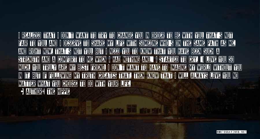 The Hippie Quotes: I Realized That I Don't Want To Try To Change You In Order To Be With You. That's Not Fair