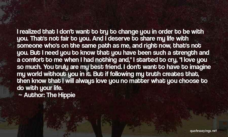 The Hippie Quotes: I Realized That I Don't Want To Try To Change You In Order To Be With You. That's Not Fair