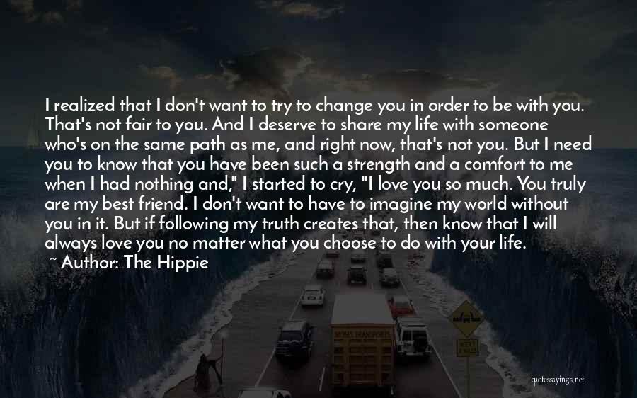 The Hippie Quotes: I Realized That I Don't Want To Try To Change You In Order To Be With You. That's Not Fair