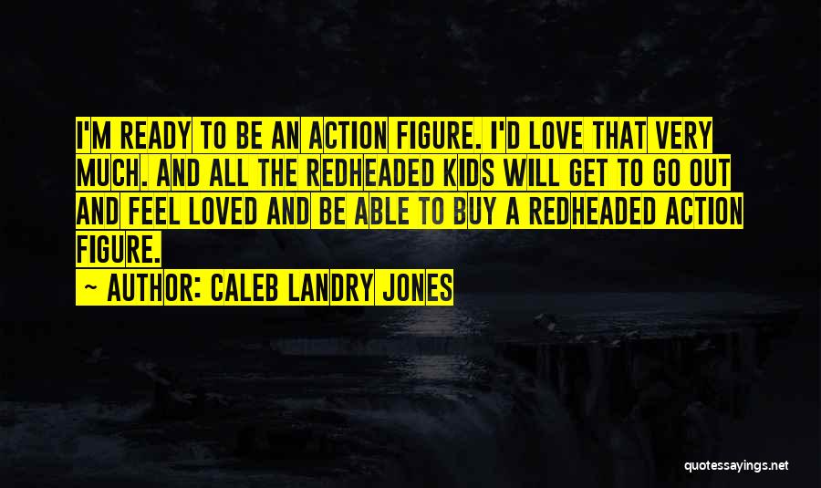 Caleb Landry Jones Quotes: I'm Ready To Be An Action Figure. I'd Love That Very Much. And All The Redheaded Kids Will Get To