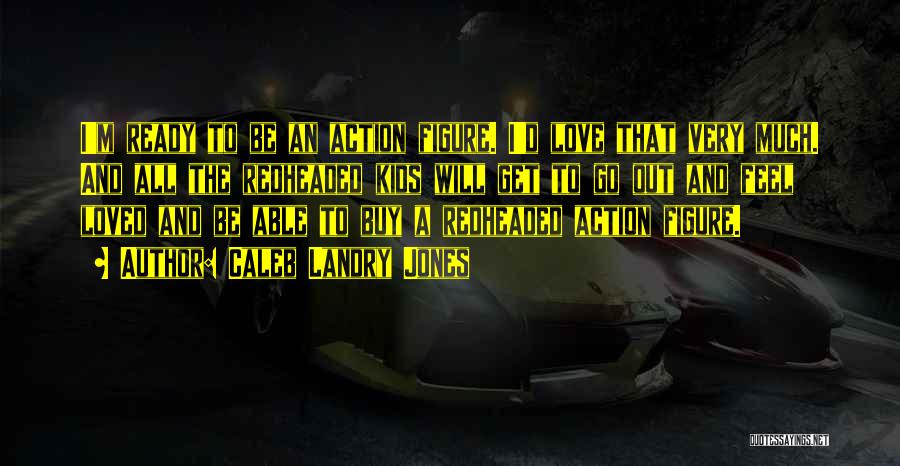 Caleb Landry Jones Quotes: I'm Ready To Be An Action Figure. I'd Love That Very Much. And All The Redheaded Kids Will Get To