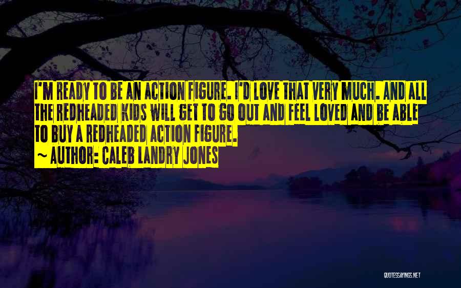 Caleb Landry Jones Quotes: I'm Ready To Be An Action Figure. I'd Love That Very Much. And All The Redheaded Kids Will Get To
