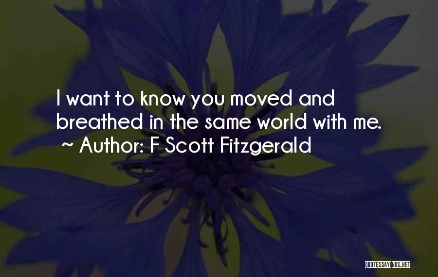 F Scott Fitzgerald Quotes: I Want To Know You Moved And Breathed In The Same World With Me.