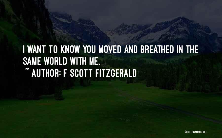 F Scott Fitzgerald Quotes: I Want To Know You Moved And Breathed In The Same World With Me.