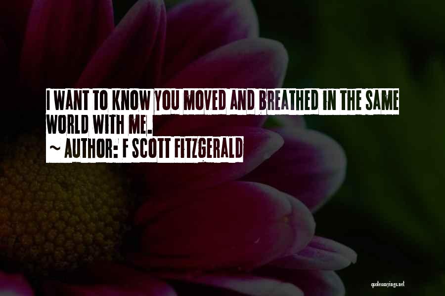 F Scott Fitzgerald Quotes: I Want To Know You Moved And Breathed In The Same World With Me.