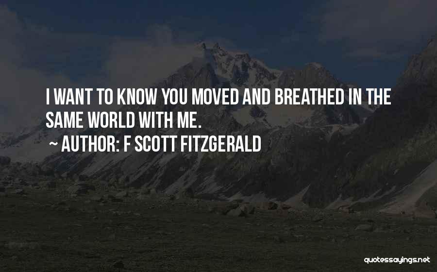 F Scott Fitzgerald Quotes: I Want To Know You Moved And Breathed In The Same World With Me.