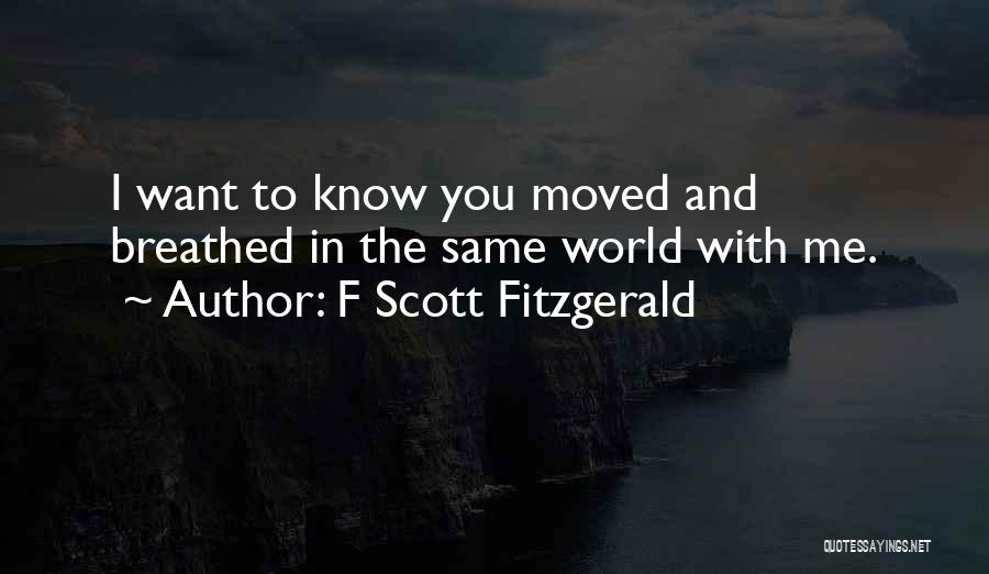 F Scott Fitzgerald Quotes: I Want To Know You Moved And Breathed In The Same World With Me.