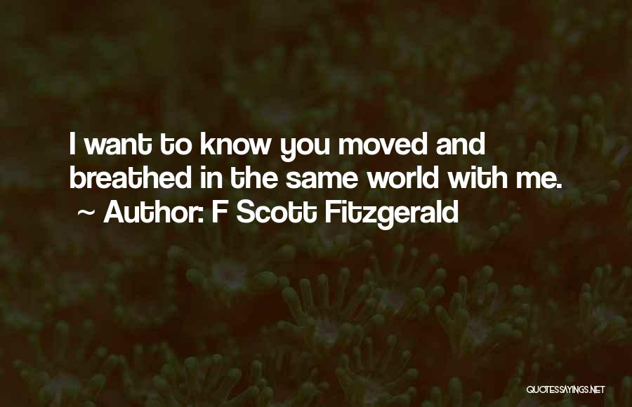 F Scott Fitzgerald Quotes: I Want To Know You Moved And Breathed In The Same World With Me.