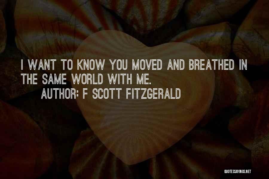 F Scott Fitzgerald Quotes: I Want To Know You Moved And Breathed In The Same World With Me.