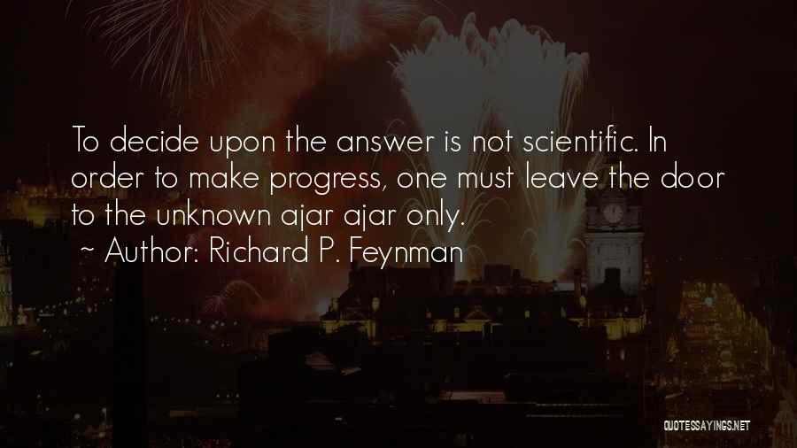 Richard P. Feynman Quotes: To Decide Upon The Answer Is Not Scientific. In Order To Make Progress, One Must Leave The Door To The