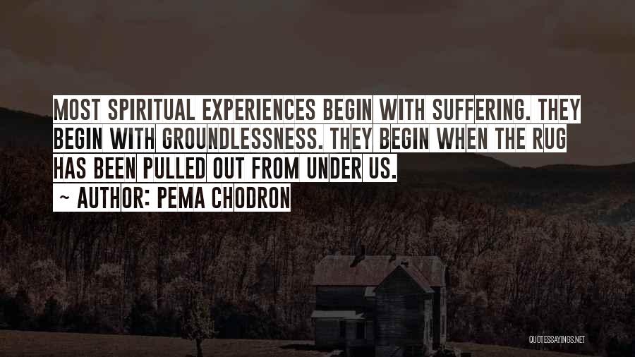 Pema Chodron Quotes: Most Spiritual Experiences Begin With Suffering. They Begin With Groundlessness. They Begin When The Rug Has Been Pulled Out From