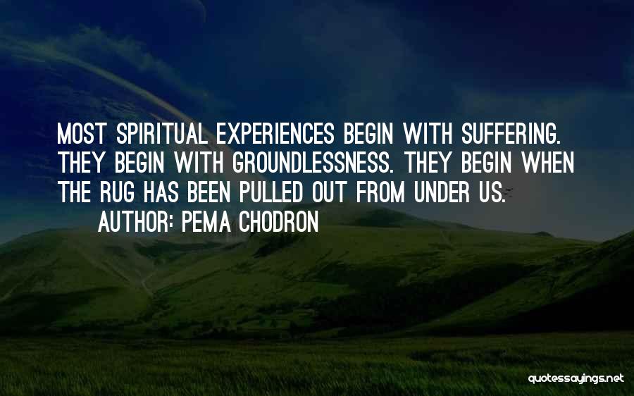 Pema Chodron Quotes: Most Spiritual Experiences Begin With Suffering. They Begin With Groundlessness. They Begin When The Rug Has Been Pulled Out From