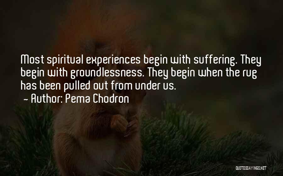 Pema Chodron Quotes: Most Spiritual Experiences Begin With Suffering. They Begin With Groundlessness. They Begin When The Rug Has Been Pulled Out From