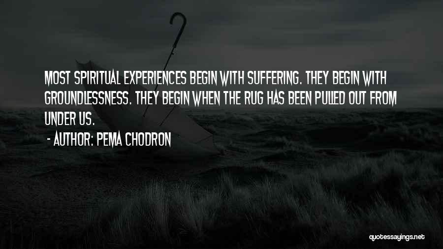 Pema Chodron Quotes: Most Spiritual Experiences Begin With Suffering. They Begin With Groundlessness. They Begin When The Rug Has Been Pulled Out From