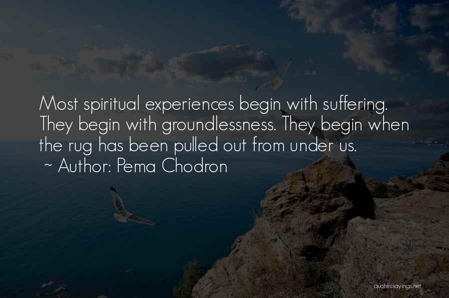 Pema Chodron Quotes: Most Spiritual Experiences Begin With Suffering. They Begin With Groundlessness. They Begin When The Rug Has Been Pulled Out From
