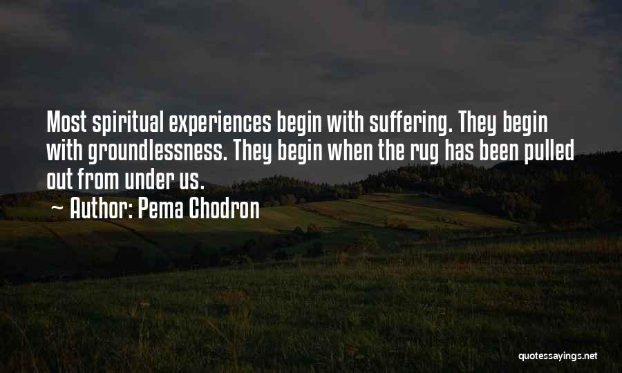 Pema Chodron Quotes: Most Spiritual Experiences Begin With Suffering. They Begin With Groundlessness. They Begin When The Rug Has Been Pulled Out From