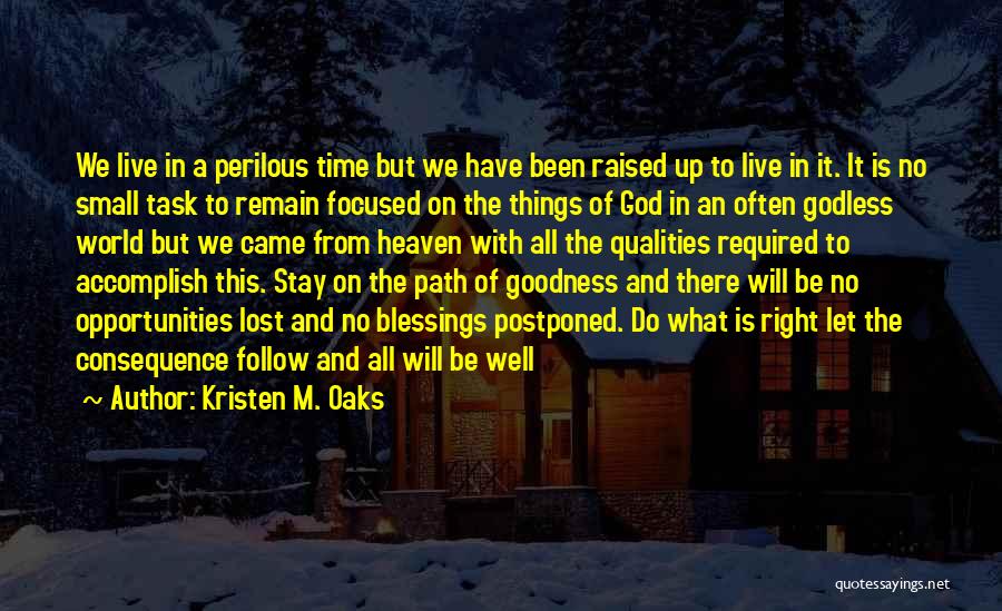 Kristen M. Oaks Quotes: We Live In A Perilous Time But We Have Been Raised Up To Live In It. It Is No Small