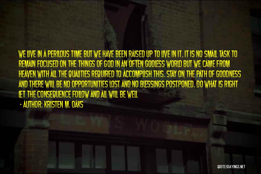 Kristen M. Oaks Quotes: We Live In A Perilous Time But We Have Been Raised Up To Live In It. It Is No Small