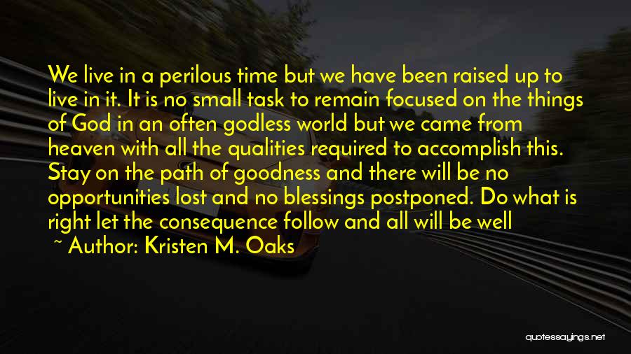 Kristen M. Oaks Quotes: We Live In A Perilous Time But We Have Been Raised Up To Live In It. It Is No Small