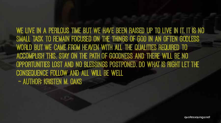 Kristen M. Oaks Quotes: We Live In A Perilous Time But We Have Been Raised Up To Live In It. It Is No Small