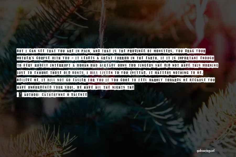 Catherynne M Valente Quotes: But I Can See That You Are In Pain, And That Is The Province Of Monsters. You Drag Your Mother's