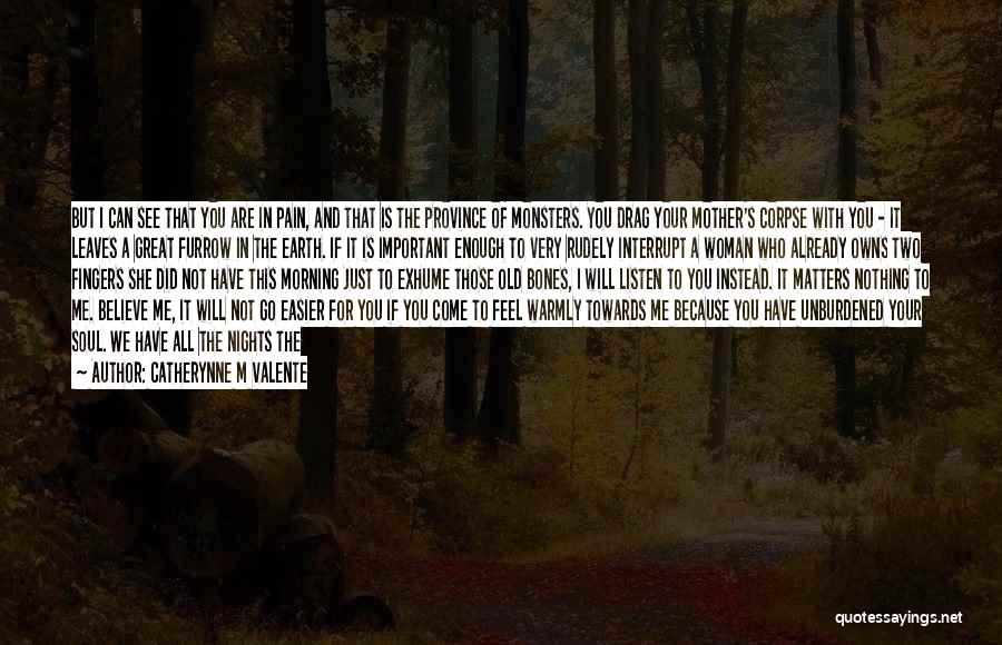 Catherynne M Valente Quotes: But I Can See That You Are In Pain, And That Is The Province Of Monsters. You Drag Your Mother's