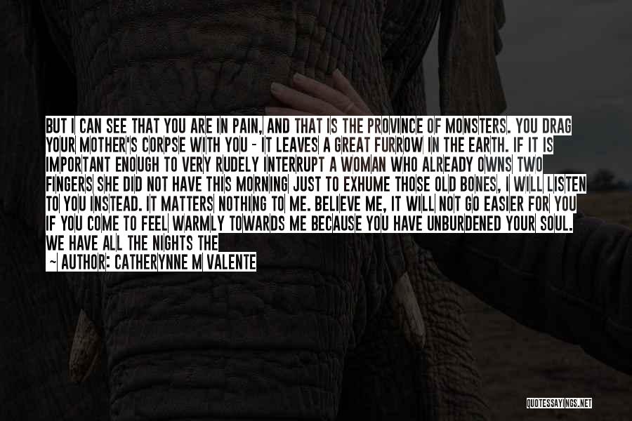 Catherynne M Valente Quotes: But I Can See That You Are In Pain, And That Is The Province Of Monsters. You Drag Your Mother's