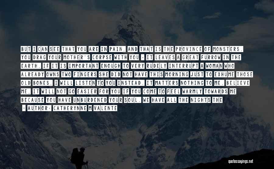 Catherynne M Valente Quotes: But I Can See That You Are In Pain, And That Is The Province Of Monsters. You Drag Your Mother's