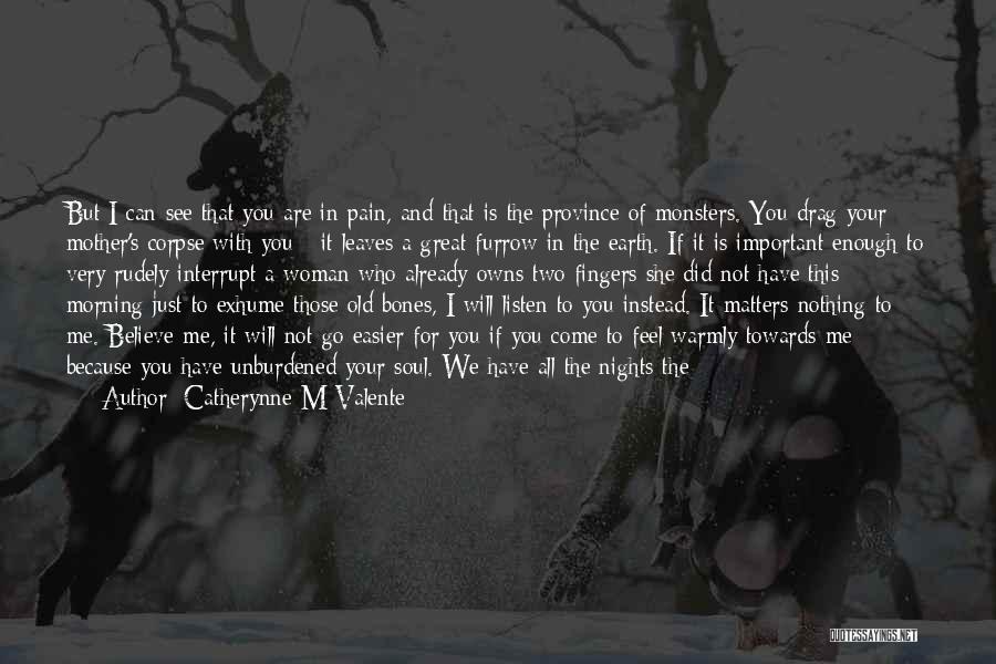 Catherynne M Valente Quotes: But I Can See That You Are In Pain, And That Is The Province Of Monsters. You Drag Your Mother's