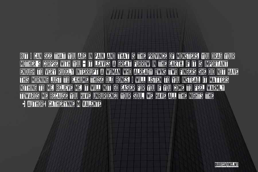 Catherynne M Valente Quotes: But I Can See That You Are In Pain, And That Is The Province Of Monsters. You Drag Your Mother's