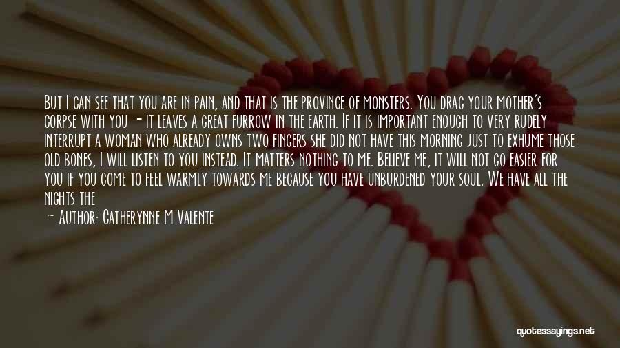 Catherynne M Valente Quotes: But I Can See That You Are In Pain, And That Is The Province Of Monsters. You Drag Your Mother's