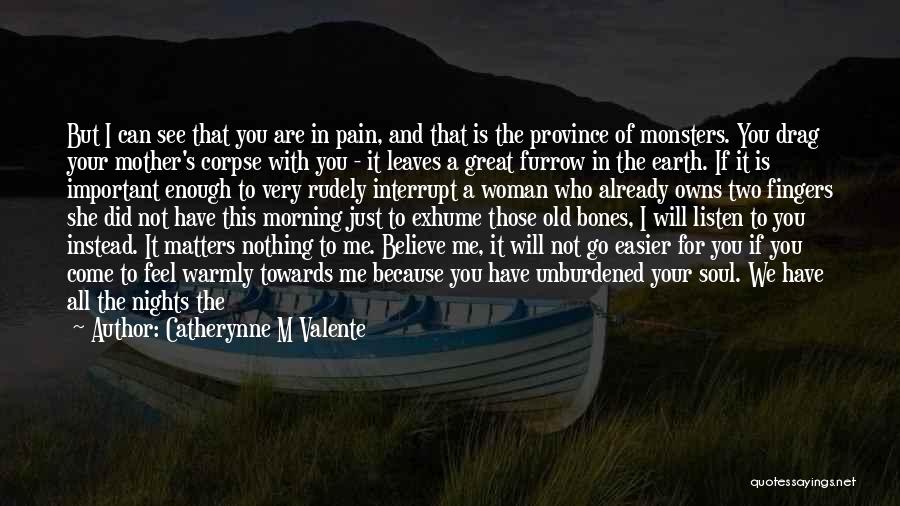 Catherynne M Valente Quotes: But I Can See That You Are In Pain, And That Is The Province Of Monsters. You Drag Your Mother's