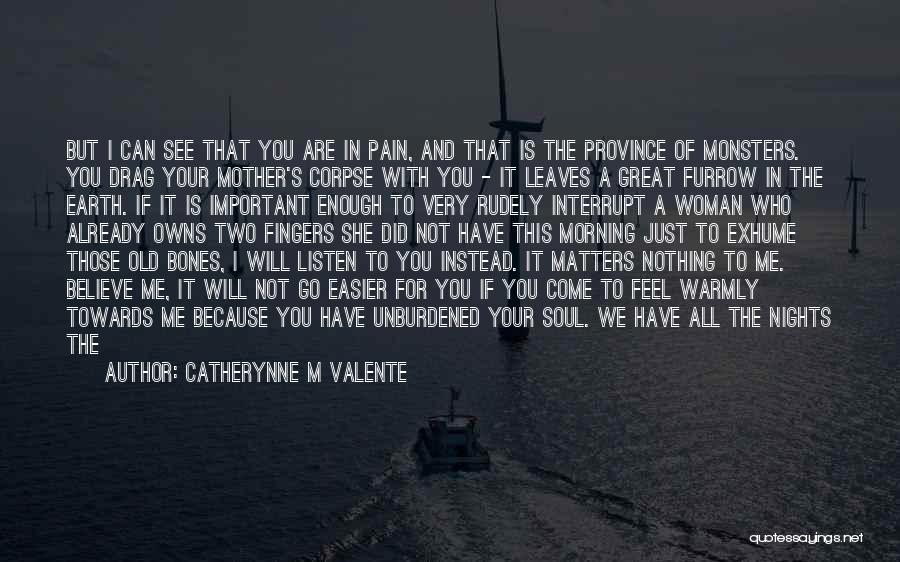 Catherynne M Valente Quotes: But I Can See That You Are In Pain, And That Is The Province Of Monsters. You Drag Your Mother's