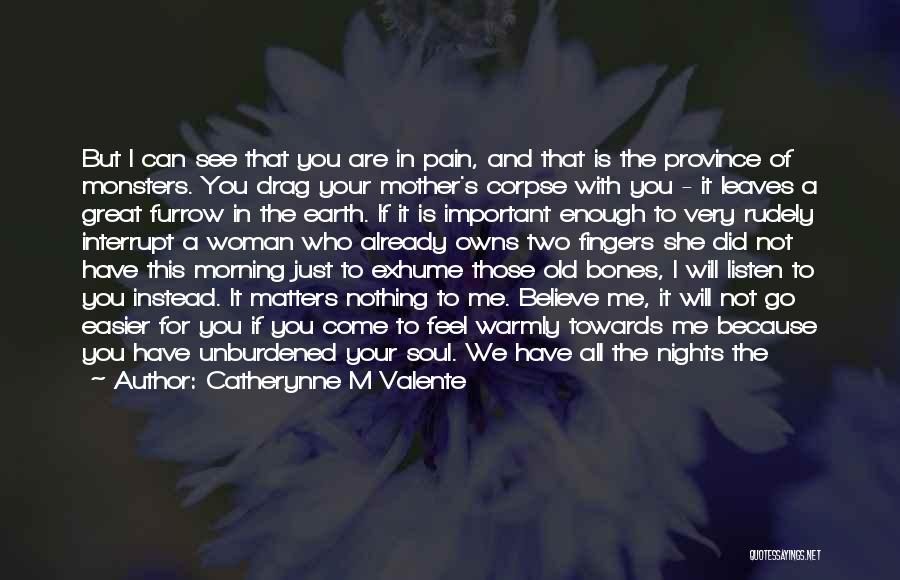 Catherynne M Valente Quotes: But I Can See That You Are In Pain, And That Is The Province Of Monsters. You Drag Your Mother's