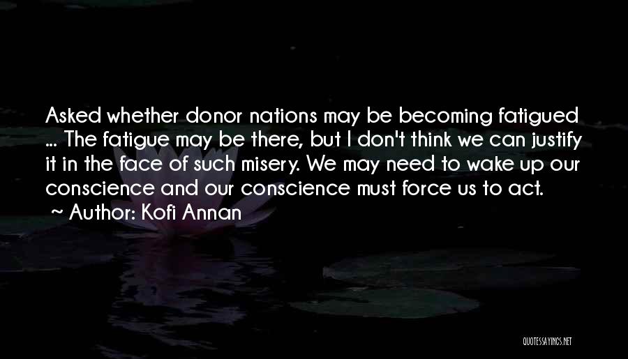 Kofi Annan Quotes: Asked Whether Donor Nations May Be Becoming Fatigued ... The Fatigue May Be There, But I Don't Think We Can