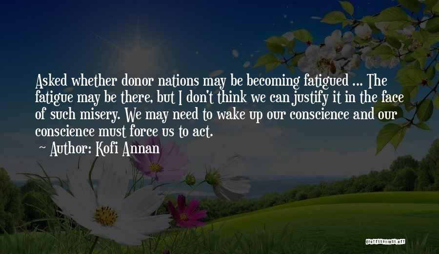 Kofi Annan Quotes: Asked Whether Donor Nations May Be Becoming Fatigued ... The Fatigue May Be There, But I Don't Think We Can